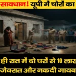 सावधान! यूपी में चोरों का कहर, एक ही रात में दो घरों से 10 लाख के जेवरात और नकदी गायब