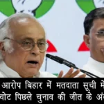 कांग्रेस का आरोप: बिहार में मतदाता सूची में गड़बड़ी, हटाए गए वोट पिछले चुनाव की जीत के अंतर से ज्यादा