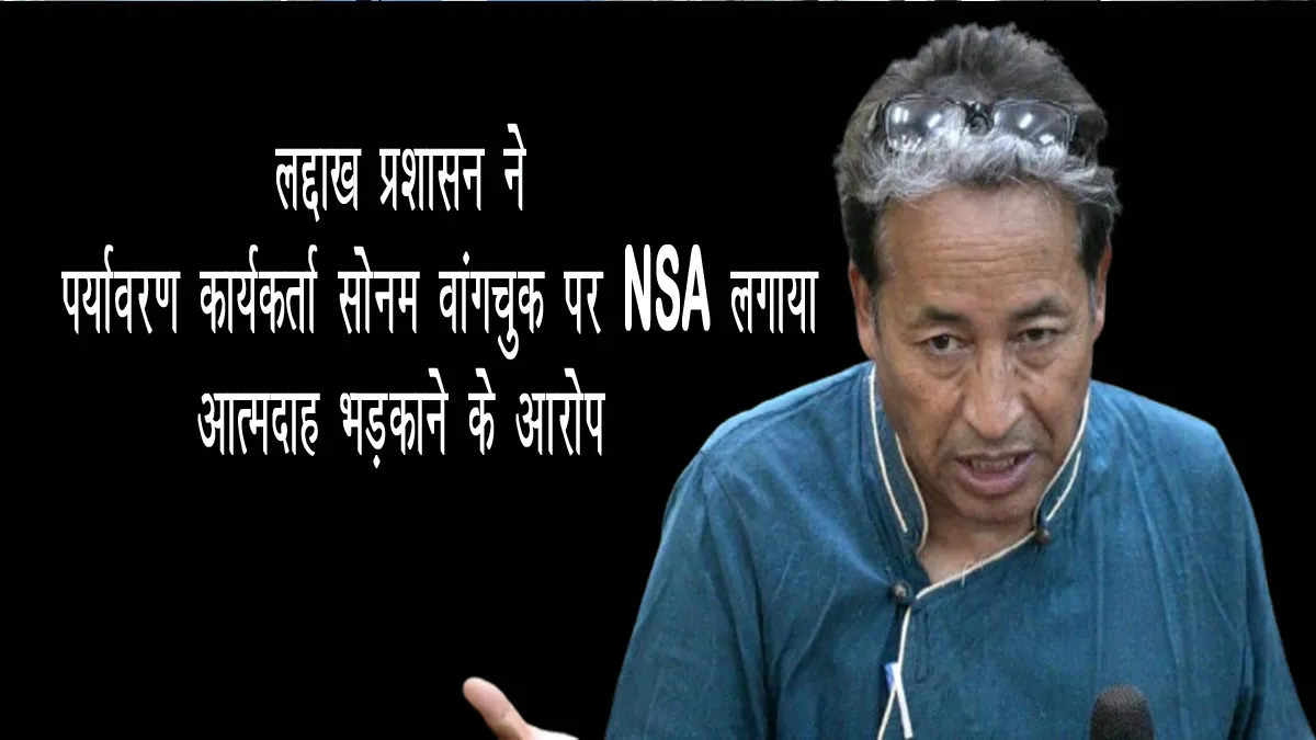 ladakh-admin-nsa-detained-sonam-wangchuk-self-immolation-charge