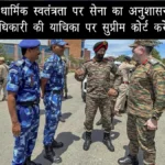 क्या धार्मिक स्वतंत्रता पर सेना का अनुशासन भारी ? ईसाई अधिकारी की याचिका पर सुप्रीम कोर्ट करेगी सुनवाई